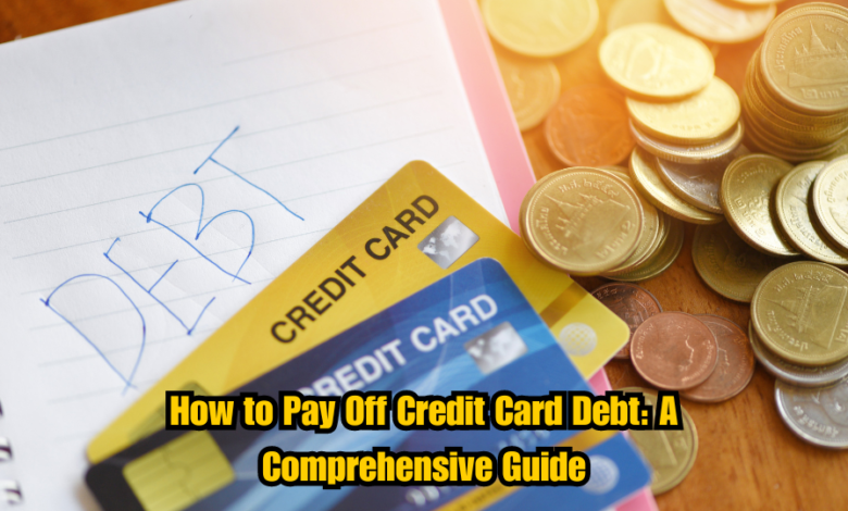 How to Pay Off Credit Card Debt: A Comprehensive Guide