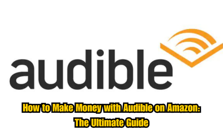 How to Make Money with Audible on Amazon: The Ultimate Guide