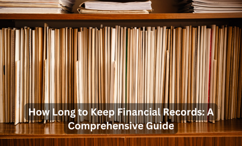 How Long to Keep Financial Records: A Comprehensive Guide